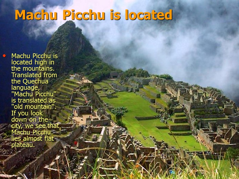 Machu Picchu is located Machu Picchu is located high in the mountains. Translated from